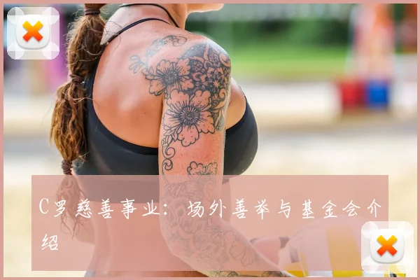 C罗慈善事业：场外善举与基金会介绍