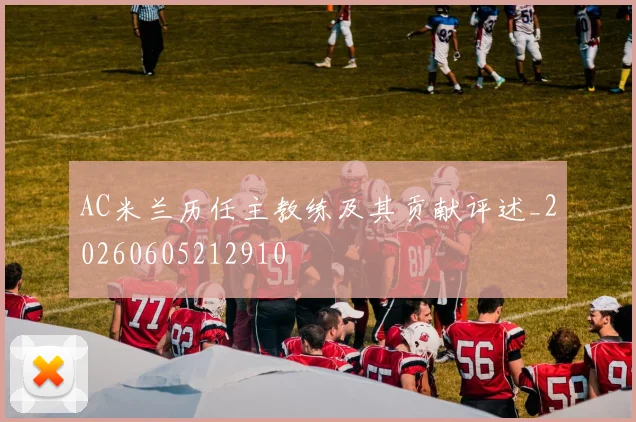 AC米兰历任主教练及其贡献评述_20260605212910