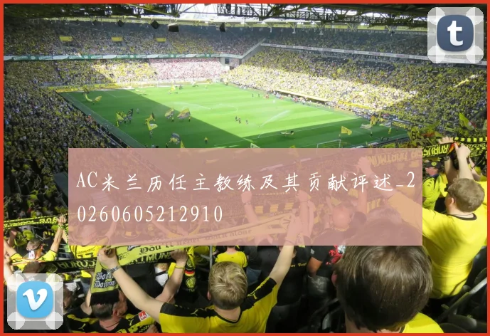 AC米兰历任主教练及其贡献评述_20260605212910