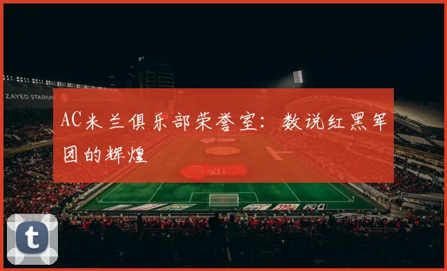 AC米兰俱乐部荣誉室：数说红黑军团的辉煌