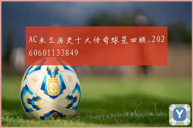 AC米兰历史十大传奇球星回顾_20260601133849